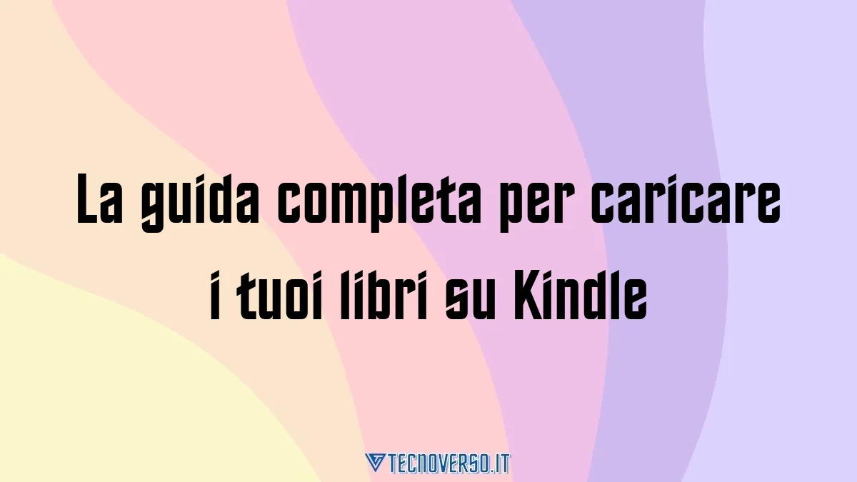 La guida completa per caricare i tuoi libri su Kindle