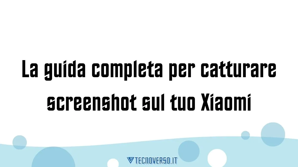 La guida completa per catturare screenshot sul tuo Xiaomi