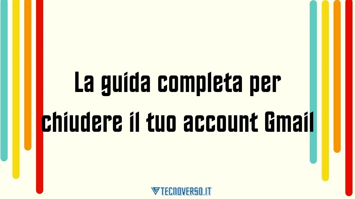 La guida completa per chiudere il tuo account Gmail