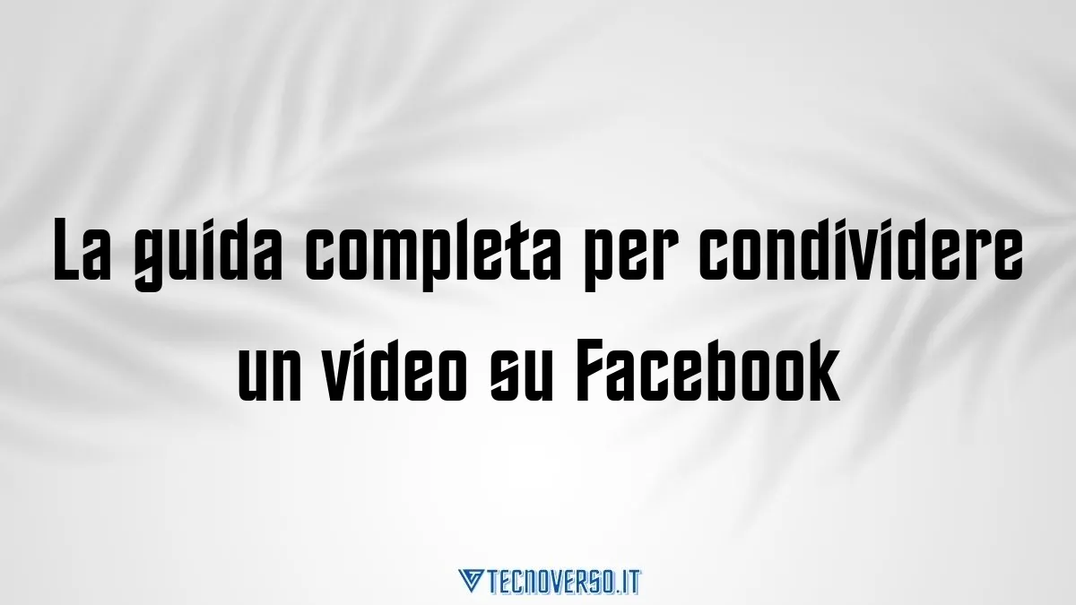 La guida completa per condividere un video su Facebook