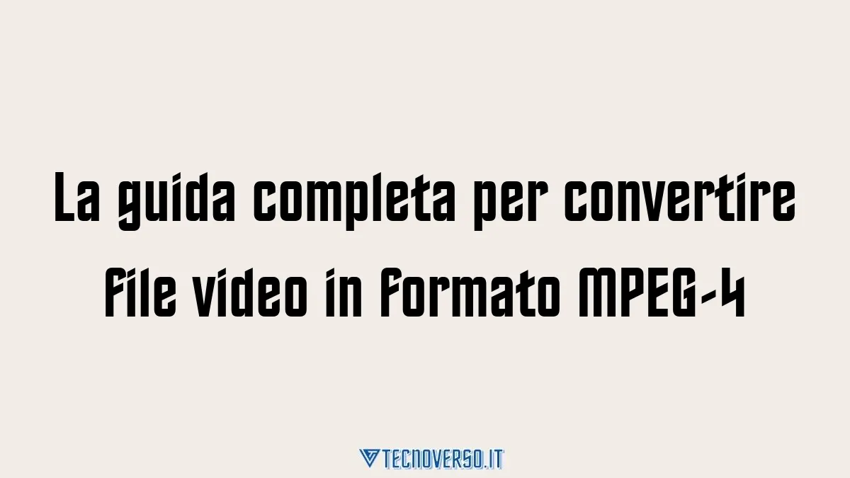 La guida completa per convertire file video in formato MPEG 4