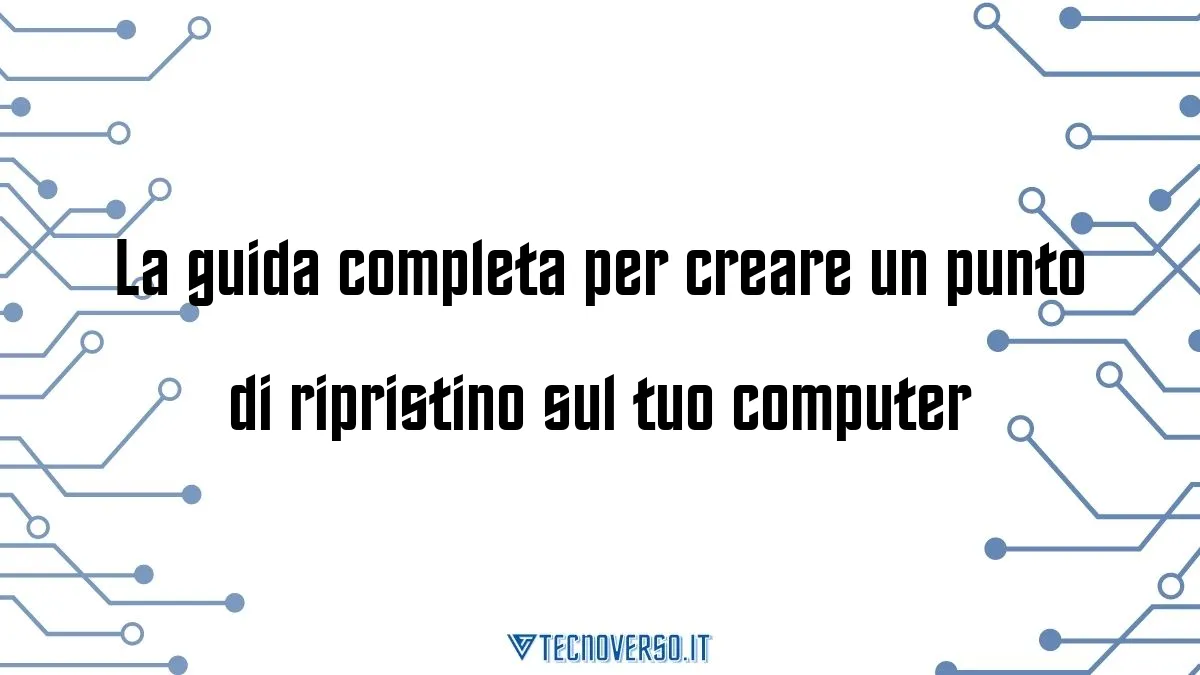 La guida completa per creare un punto di ripristino sul tuo computer