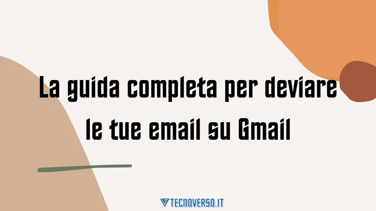 La guida completa per deviare le tue email su Gmail