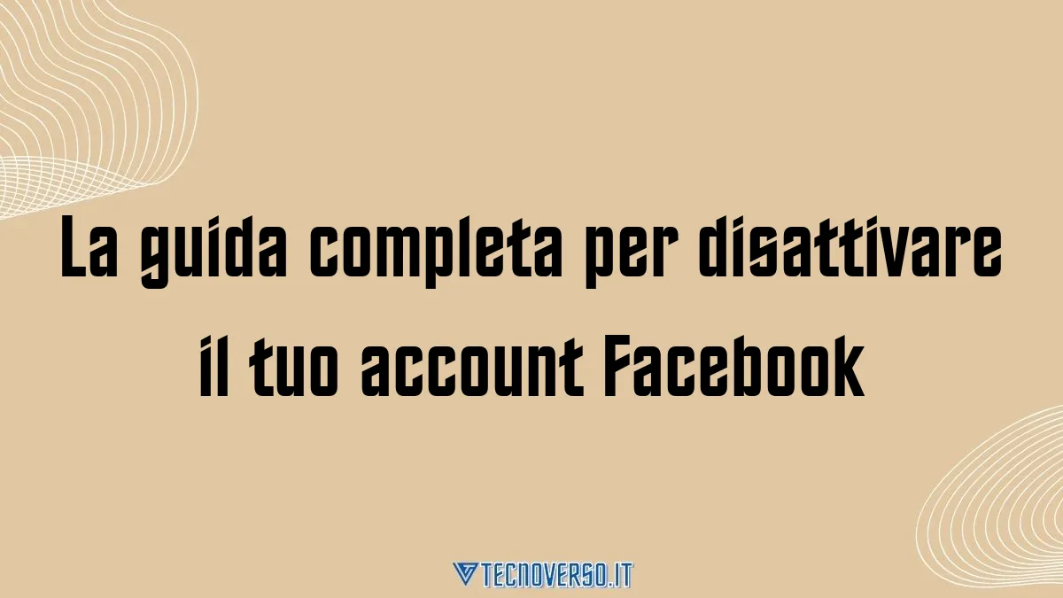 La guida completa per disattivare il tuo account Facebook