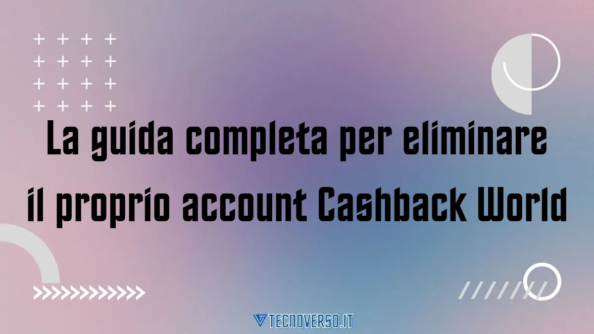 La guida completa per eliminare il proprio account Cashback World