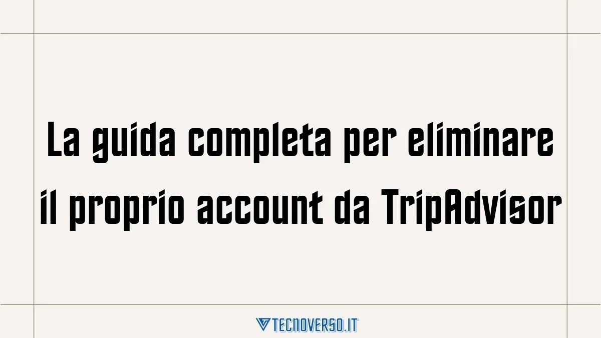 La guida completa per eliminare il proprio account da TripAdvisor