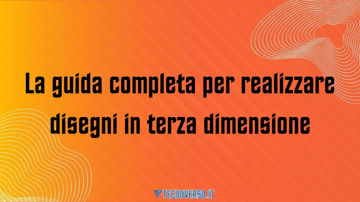 La guida completa per realizzare disegni in terza dimensione