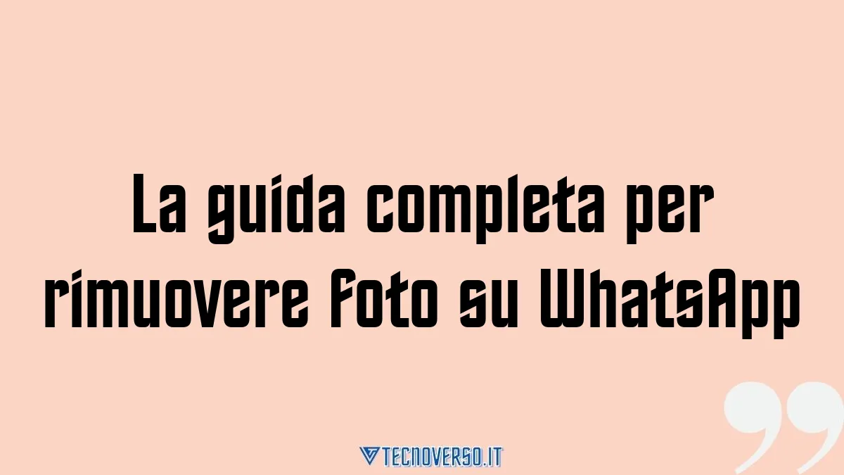 La guida completa per rimuovere foto su WhatsApp