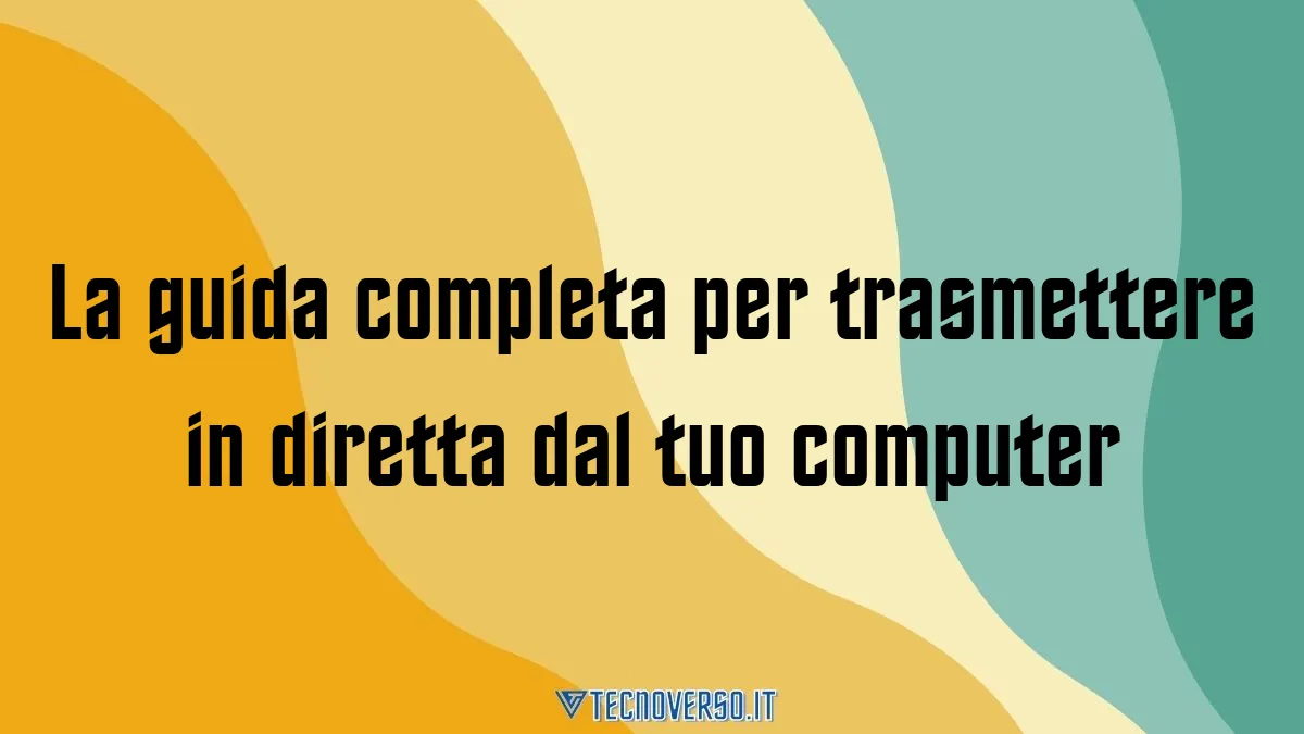 La guida completa per trasmettere in diretta dal tuo computer