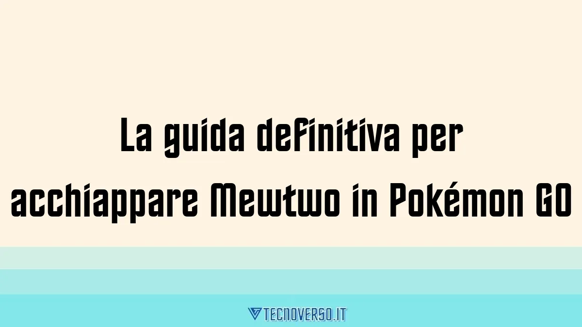 La guida definitiva per acchiappare Mewtwo in Pokemon GO