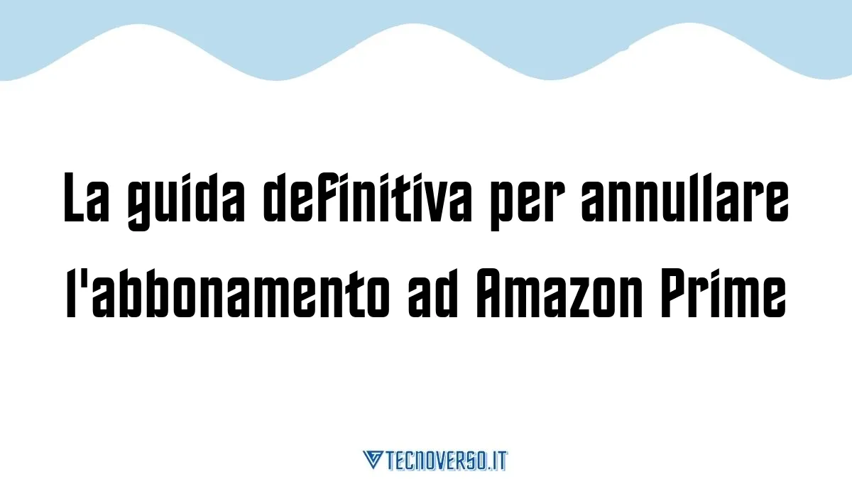 La guida definitiva per annullare labbonamento ad Amazon Prime