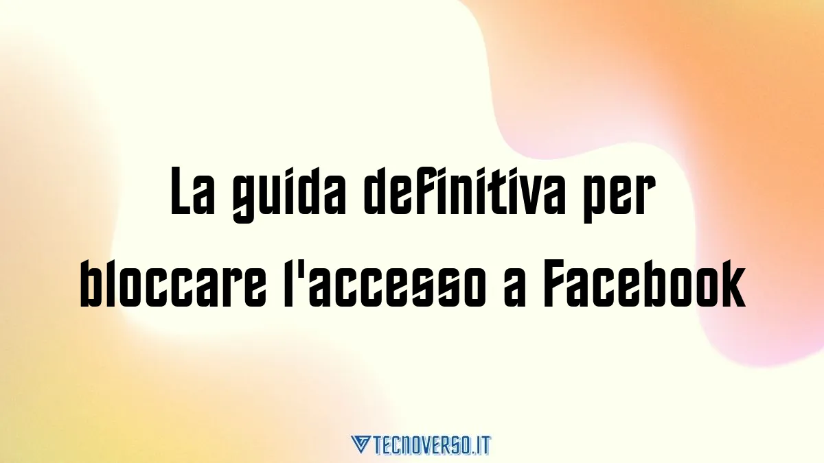 La guida definitiva per bloccare laccesso a Facebook