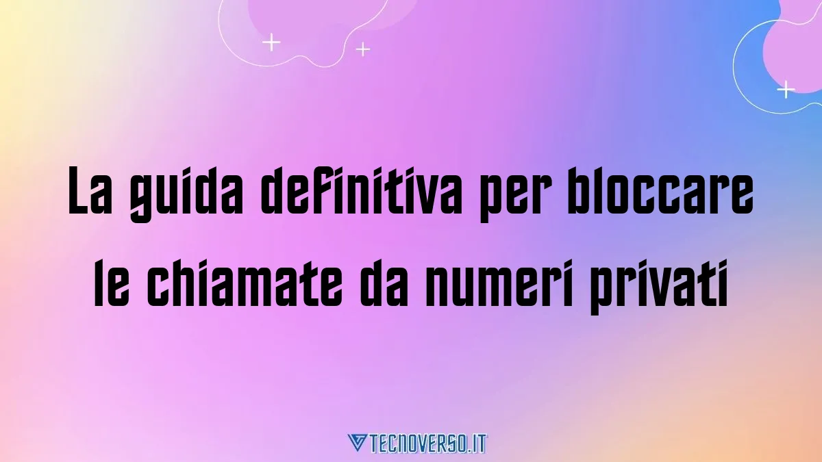 La guida definitiva per bloccare le chiamate da numeri privati