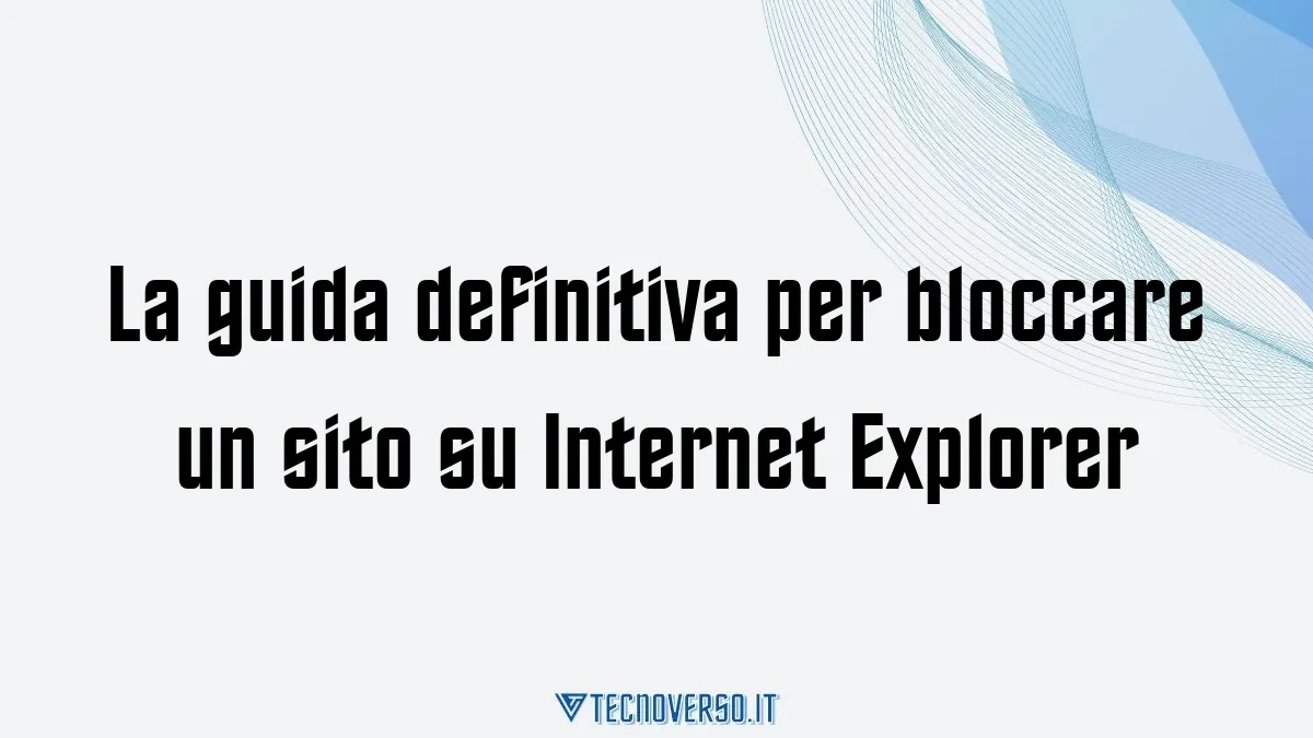 La guida definitiva per bloccare un sito su Internet Explorer