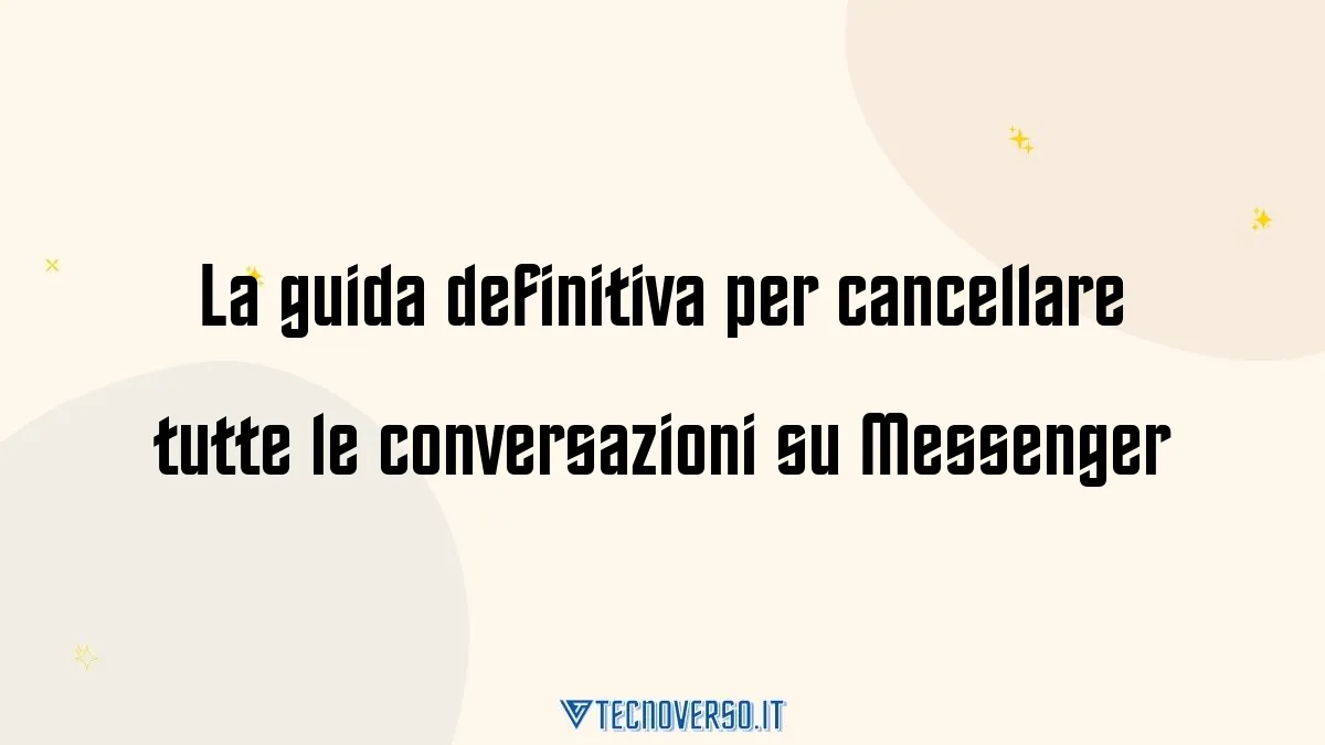 La guida definitiva per cancellare tutte le conversazioni su Messenger