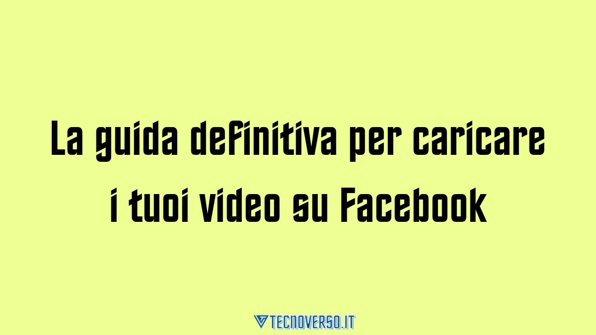 La guida definitiva per caricare i tuoi video su Facebook