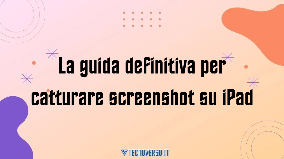 La guida definitiva per catturare screenshot su iPad