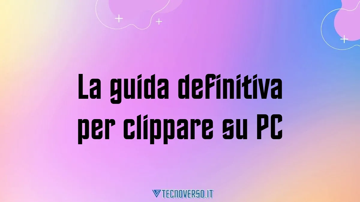 La guida definitiva per clippare su PC