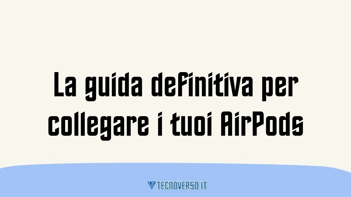 La guida definitiva per collegare i tuoi AirPods