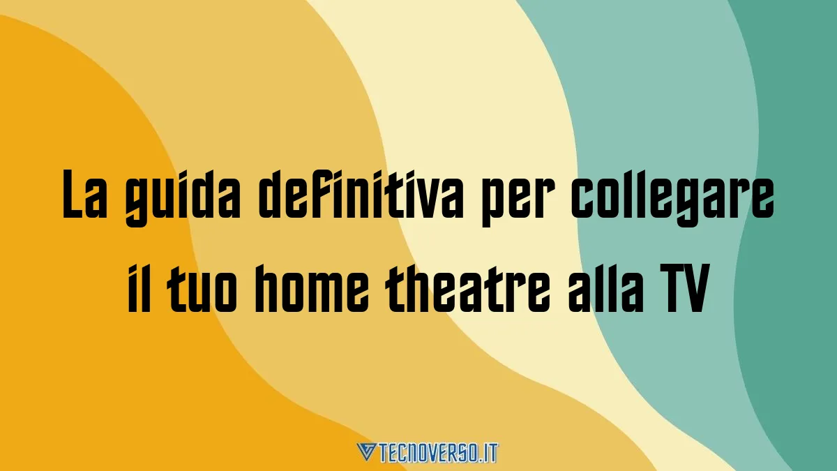 La guida definitiva per collegare il tuo home theatre alla TV