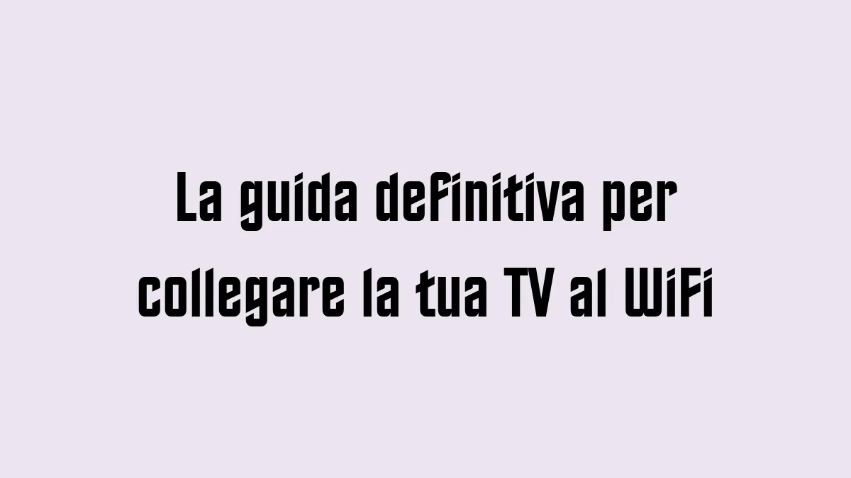 La guida definitiva per collegare la tua TV al WiFi