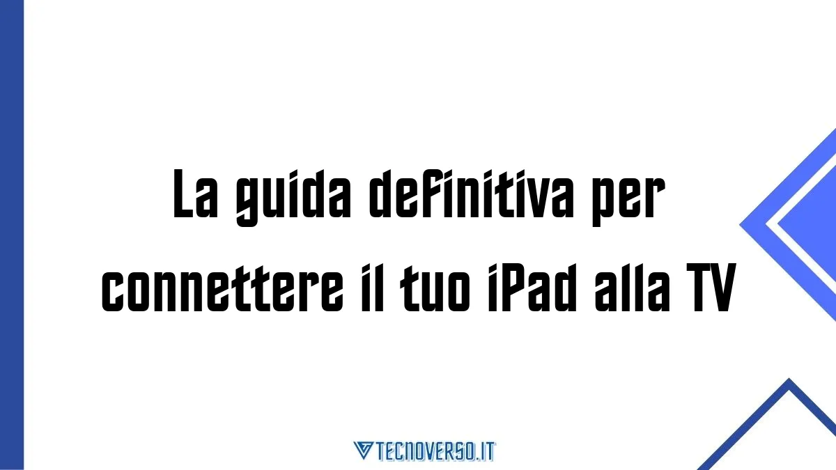 La guida definitiva per connettere il tuo iPad alla TV