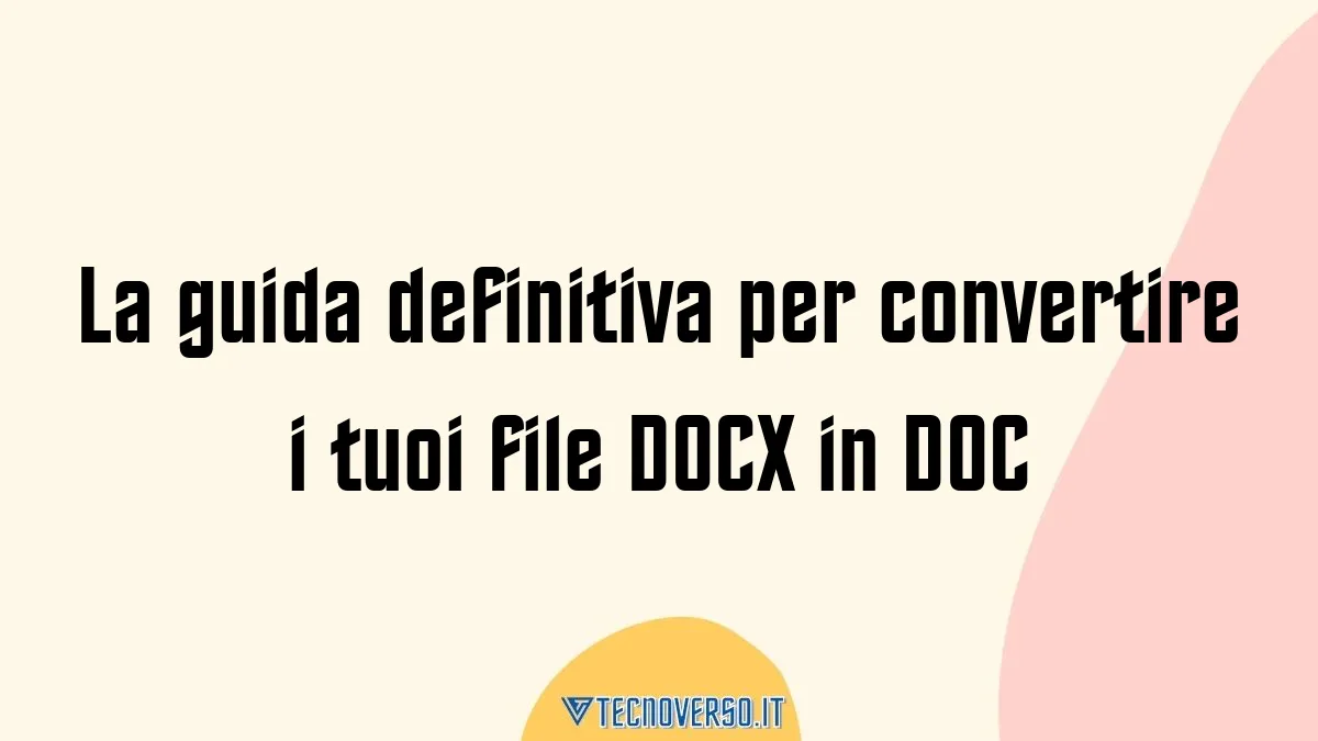 La guida definitiva per convertire i tuoi file DOCX in DOC