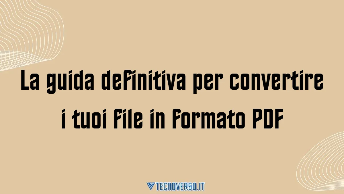 La guida definitiva per convertire i tuoi file in formato PDF