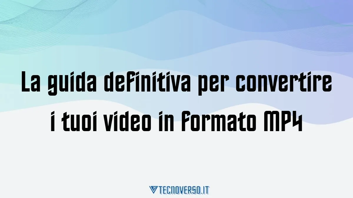 La guida definitiva per convertire i tuoi video in formato MP4