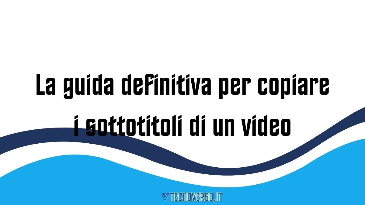 La guida definitiva per copiare i sottotitoli di un video