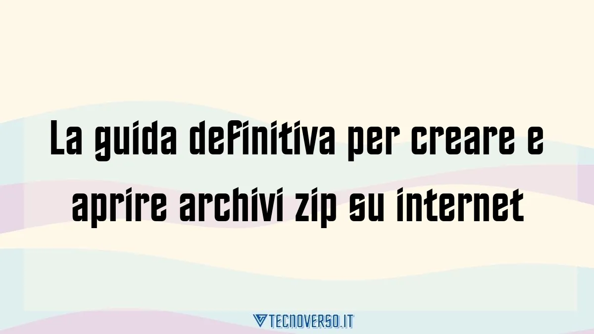 La guida definitiva per creare e aprire archivi zip su internet