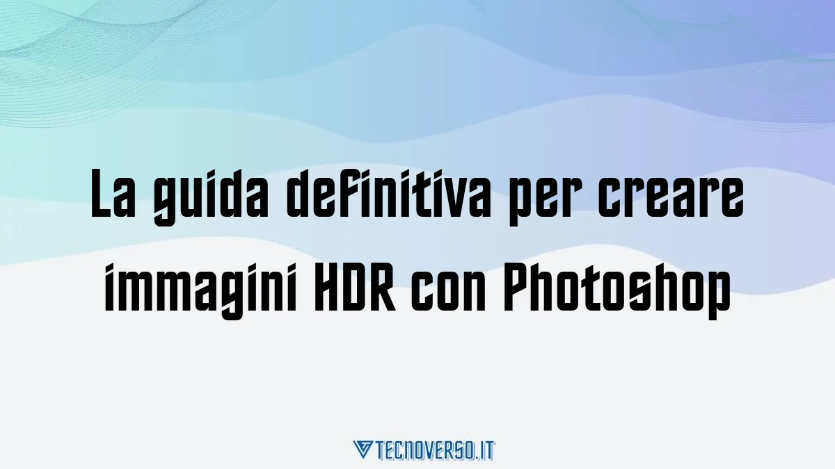 La guida definitiva per creare immagini HDR con Photoshop