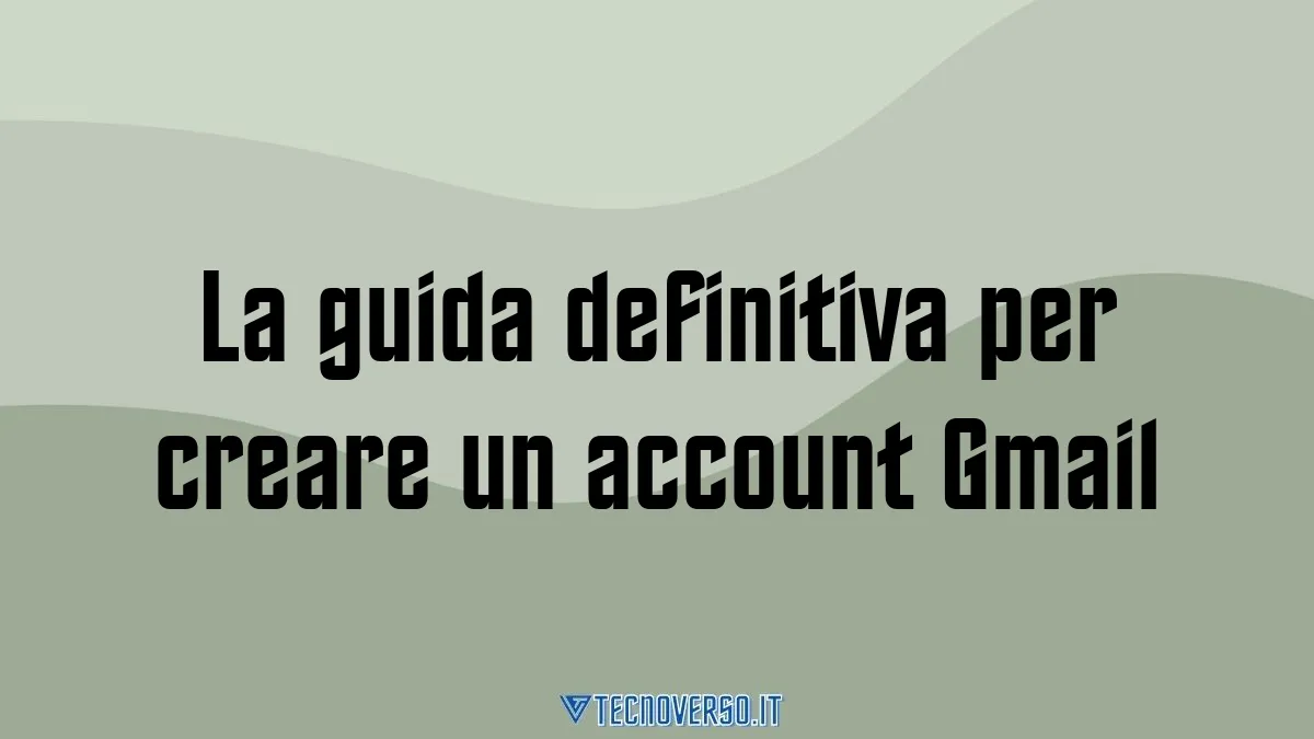 La guida definitiva per creare un account Gmail