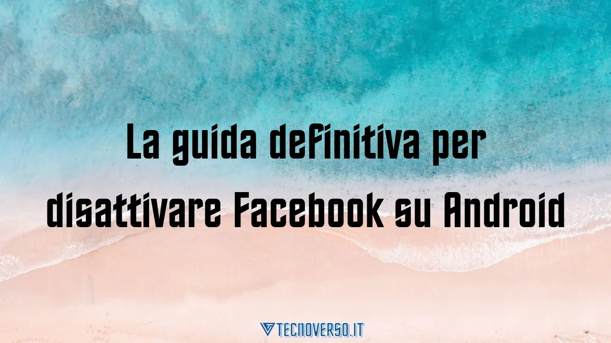 La guida definitiva per disattivare Facebook su Android