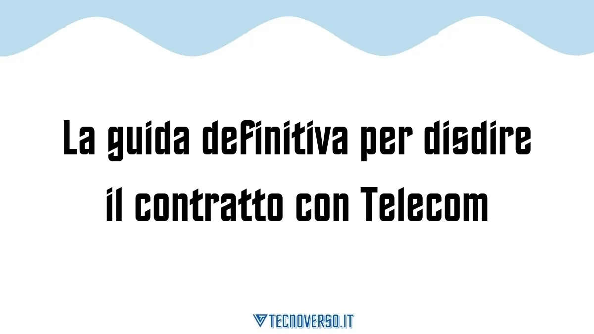 La guida definitiva per disdire il contratto con Telecom