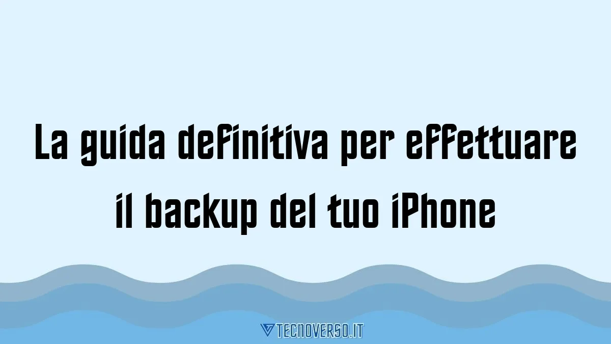 La guida definitiva per effettuare il backup del tuo iPhone