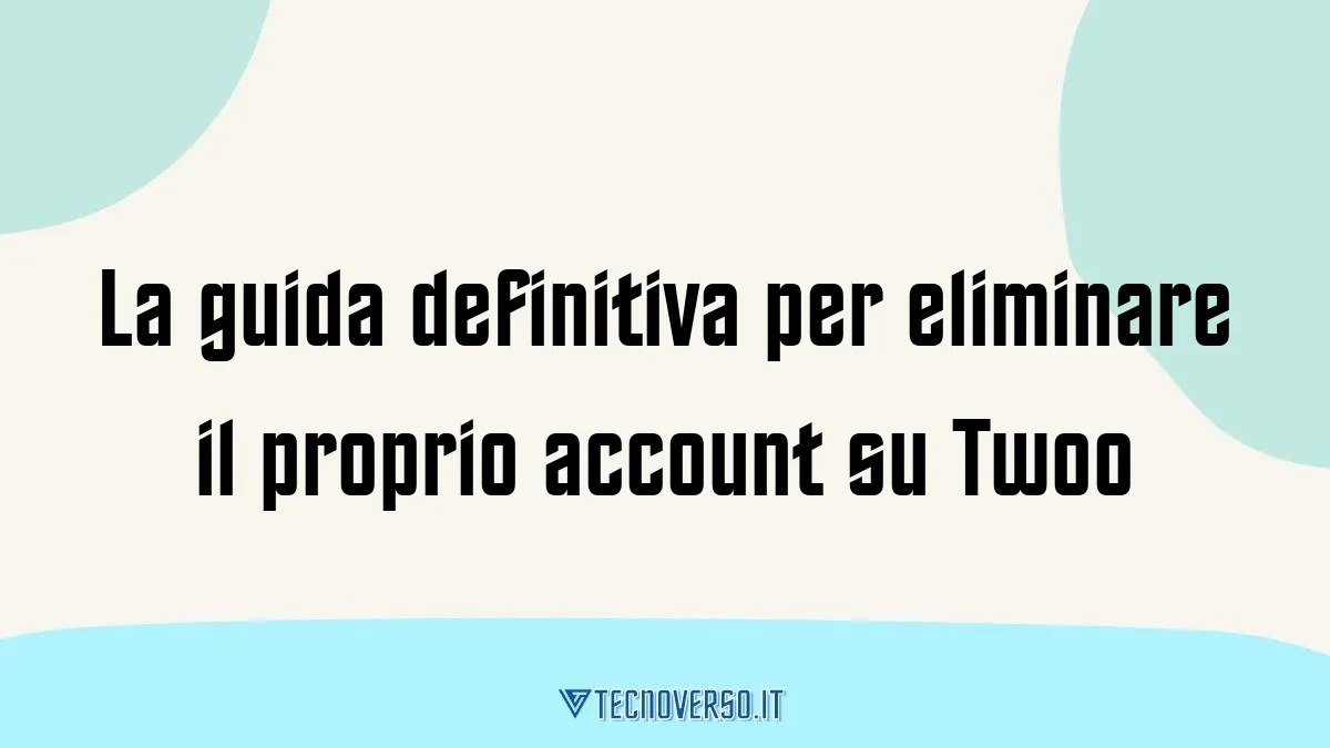 La guida definitiva per eliminare il proprio account su Twoo