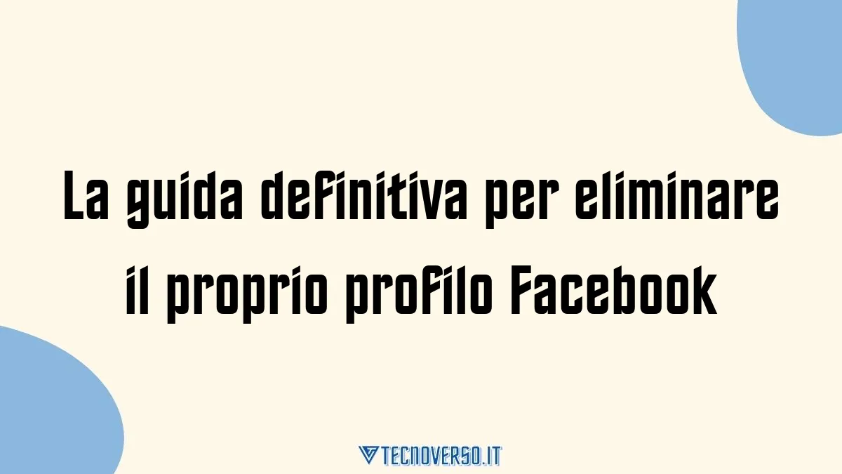 La guida definitiva per eliminare il proprio profilo Facebook