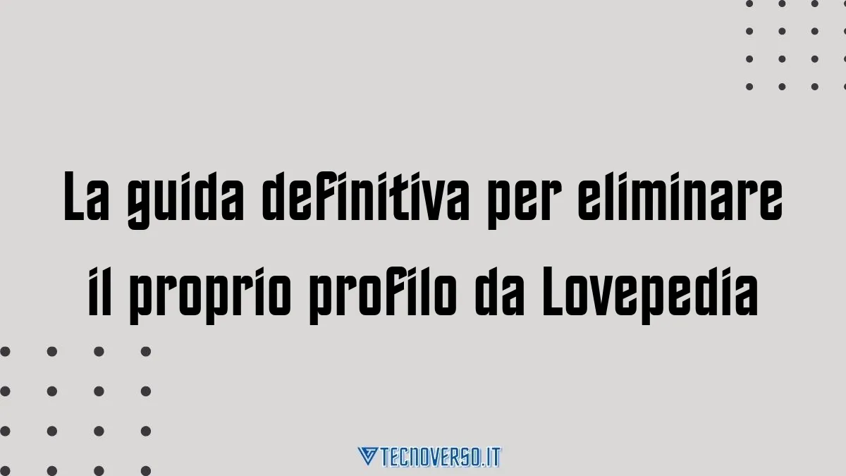 La guida definitiva per eliminare il proprio profilo da Lovepedia