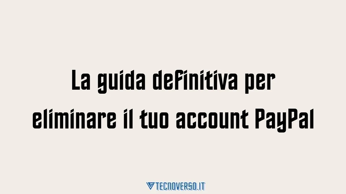 La guida definitiva per eliminare il tuo account PayPal