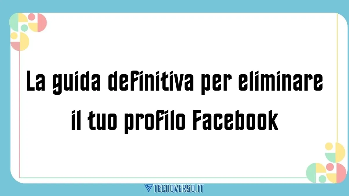 La guida definitiva per eliminare il tuo profilo Facebook