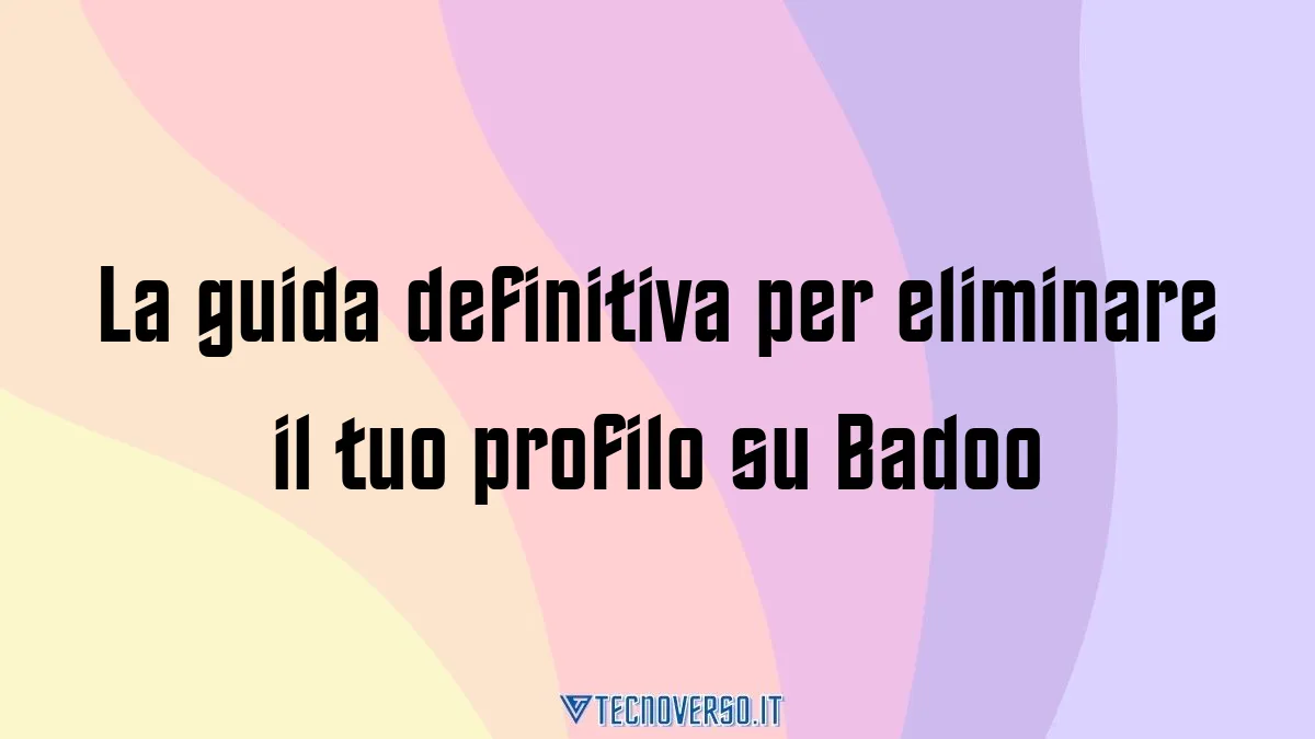 La guida definitiva per eliminare il tuo profilo su Badoo