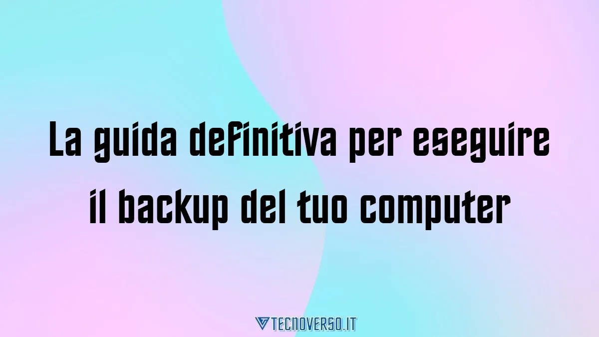 La guida definitiva per eseguire il backup del tuo computer