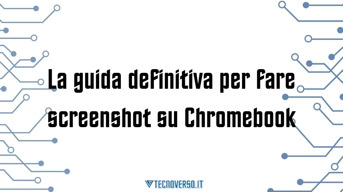 La guida definitiva per fare screenshot su Chromebook