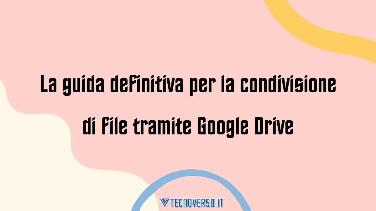 La guida definitiva per la condivisione di file tramite Google Drive