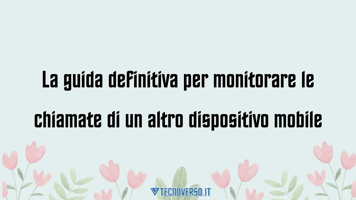 La guida definitiva per monitorare le chiamate di un altro dispositivo mobile