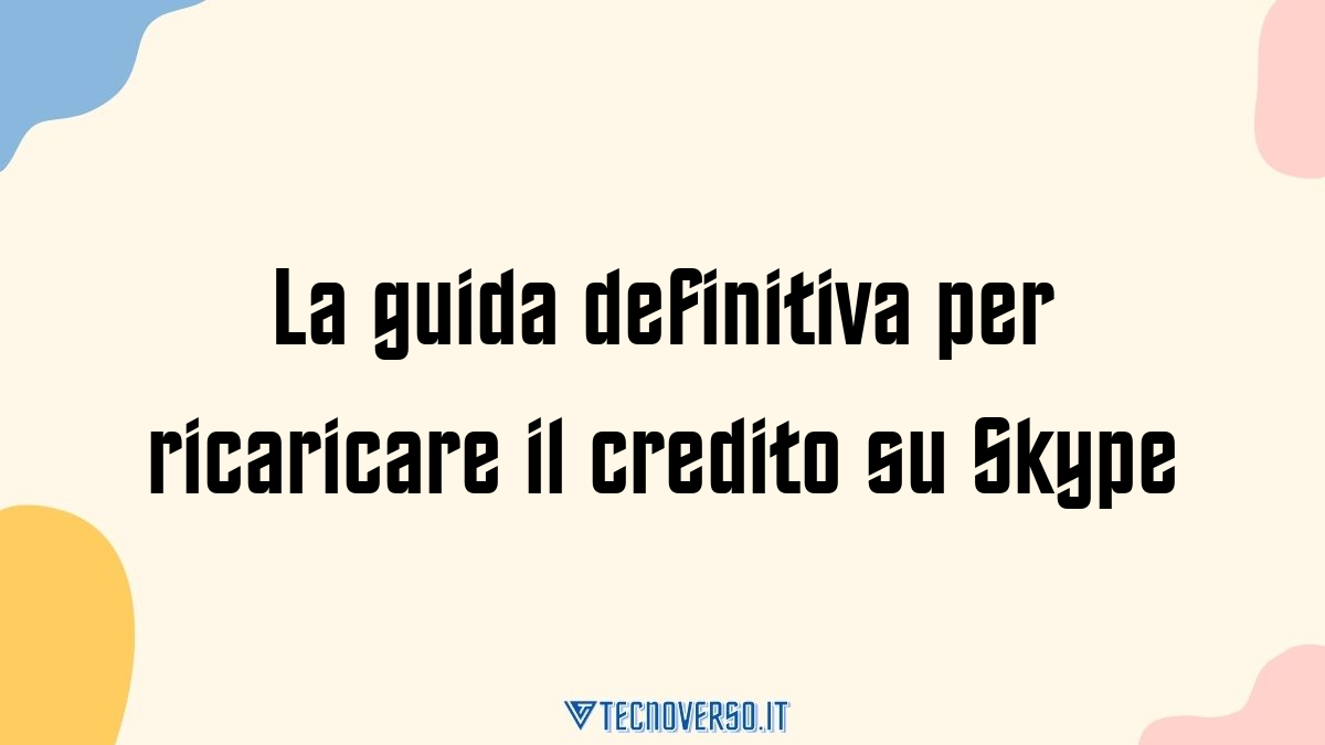 La guida definitiva per ricaricare il credito su Skype