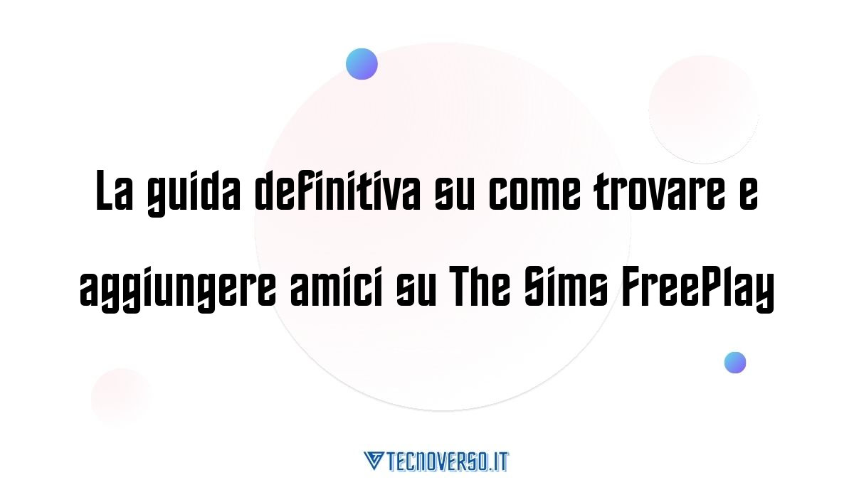 La guida definitiva su come trovare e aggiungere amici su The Sims FreePlay