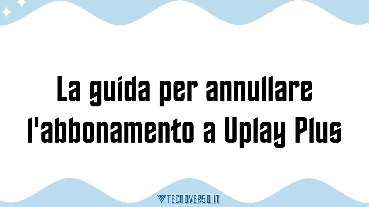 La guida per annullare labbonamento a Uplay Plus