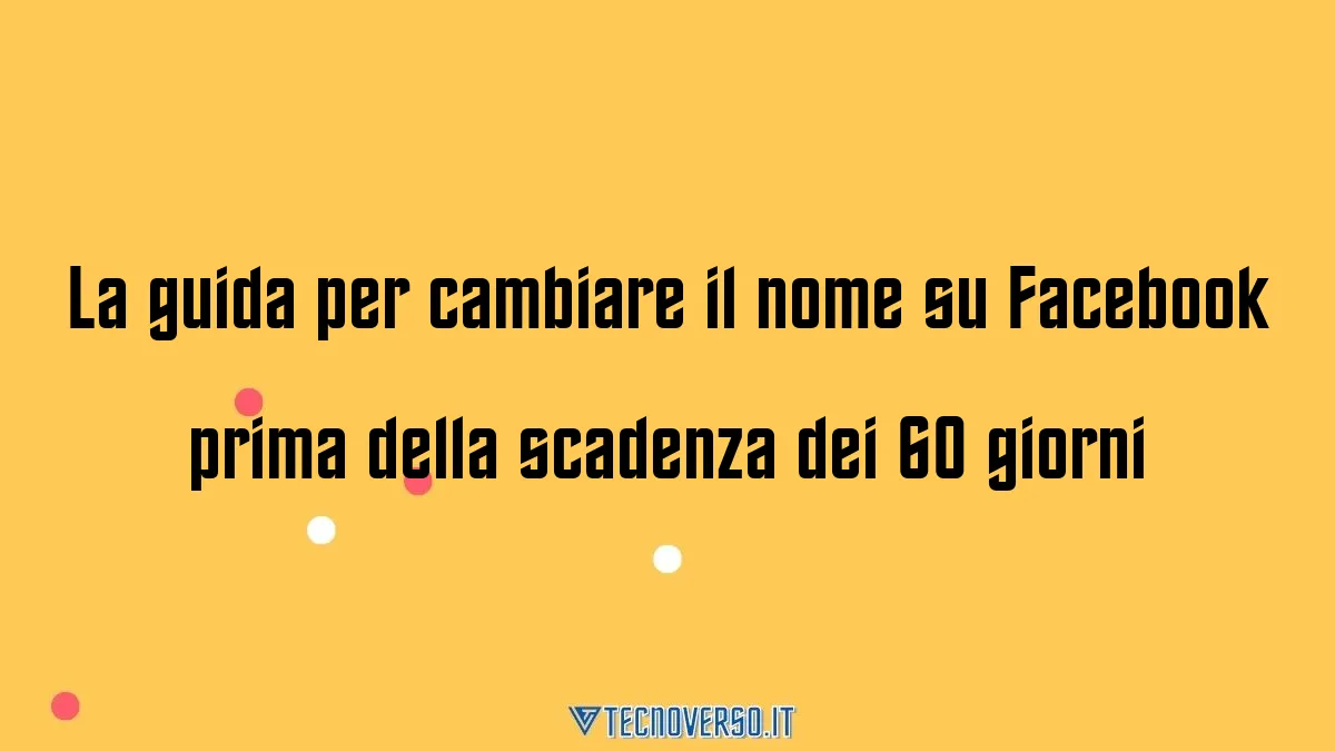 La guida per cambiare il nome su Facebook prima della scadenza dei 60 giorni